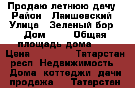 Продаю летнюю дачу › Район ­ Лаишевский › Улица ­ Зеленый бор › Дом ­ 57 › Общая площадь дома ­ 8 › Цена ­ 190 000 - Татарстан респ. Недвижимость » Дома, коттеджи, дачи продажа   . Татарстан респ.